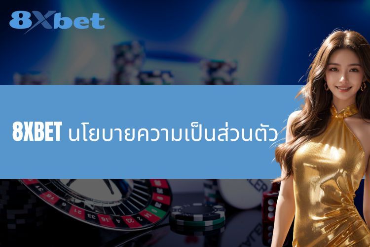 8XBET นโยบายความเป็นส่วนตัว - มุ่งมั่นที่จะปกป้องความปลอดภัยของข้อมูล